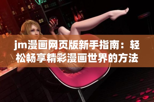 jm漫画网页版新手指南：轻松畅享精彩漫画世界的方法与技巧
