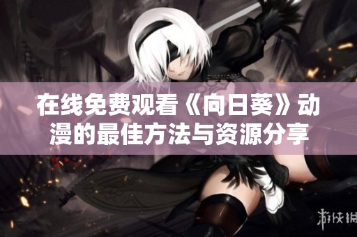 在线免费观看《向日葵》动漫的最佳方法与资源分享