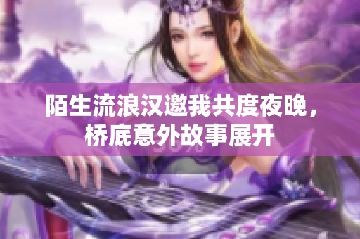 陌生流浪汉邀我共度夜晚，桥底意外故事展开
