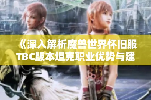 《深入解析魔兽世界怀旧服TBC版本坦克职业优势与建议选择》