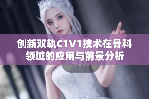 创新双轨C1V1技术在骨科领域的应用与前景分析