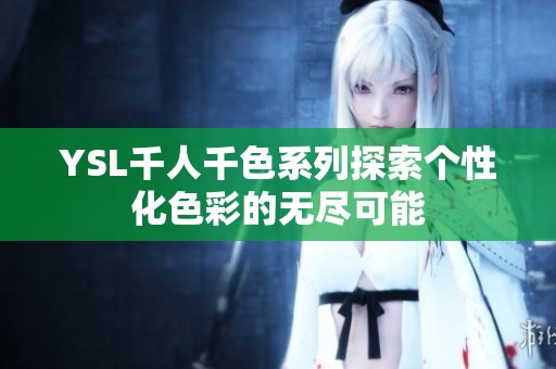 YSL千人千色系列探索个性化色彩的无尽可能