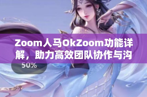 Zoom人马OkZoom功能详解，助力高效团队协作与沟通