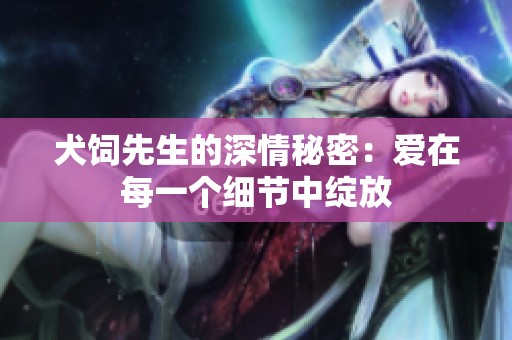 犬饲先生的深情秘密：爱在每一个细节中绽放