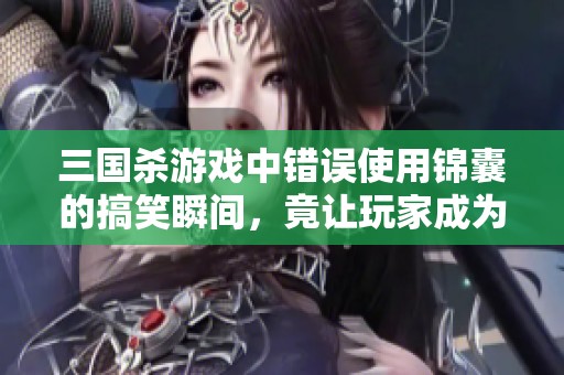 三国杀游戏中错误使用锦囊的搞笑瞬间，竟让玩家成为笑柄，你见过这样的操作吗