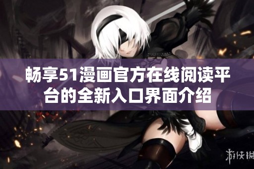 畅享51漫画官方在线阅读平台的全新入口界面介绍