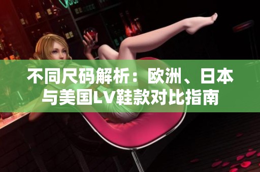 不同尺码解析：欧洲、日本与美国LV鞋款对比指南