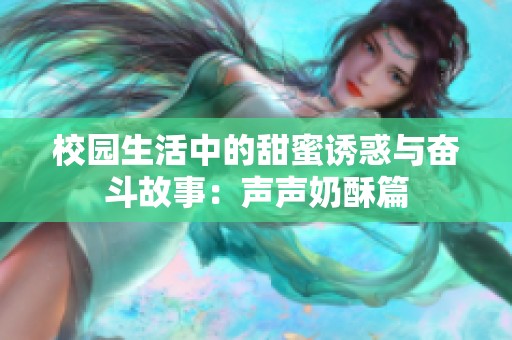 校园生活中的甜蜜诱惑与奋斗故事：声声奶酥篇