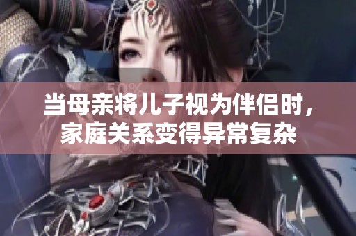 当母亲将儿子视为伴侣时，家庭关系变得异常复杂