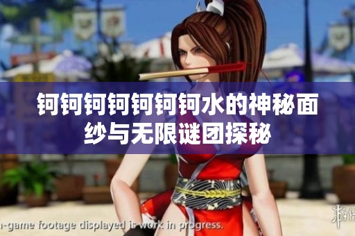 钶钶钶钶钶钶钶水的神秘面纱与无限谜团探秘
