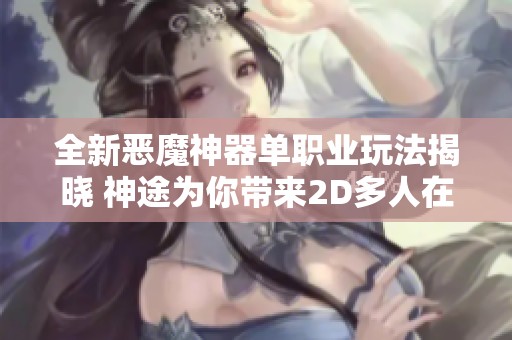 全新恶魔神器单职业玩法揭晓 神途为你带来2D多人在线PK网游新体验