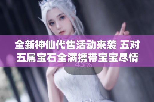 全新神仙代售活动来袭 五对五属宝石全满携带宝宝尽情扫荡体验升级