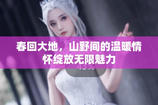 春回大地，山野间的温暖情怀绽放无限魅力