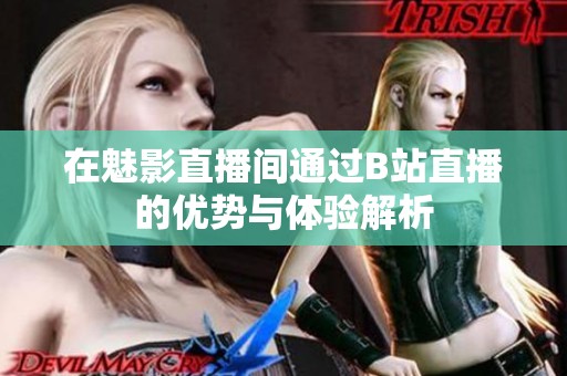在魅影直播间通过B站直播的优势与体验解析