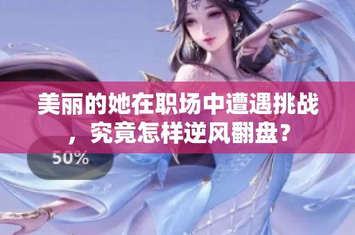 美丽的她在职场中遭遇挑战，究竟怎样逆风翻盘？