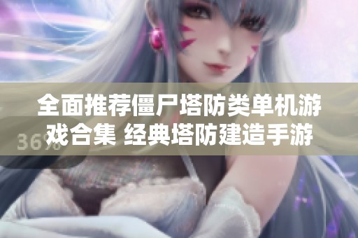全面推荐僵尸塔防类单机游戏合集 经典塔防建造手游任你畅玩