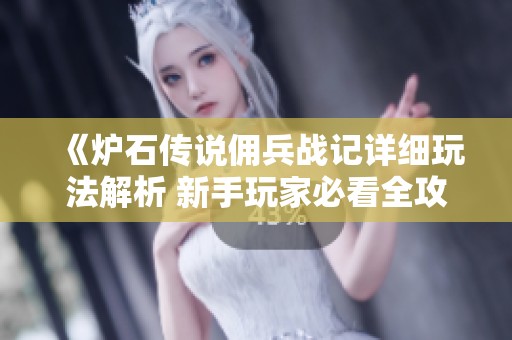 《炉石传说佣兵战记详细玩法解析 新手玩家必看全攻略与技巧分享》