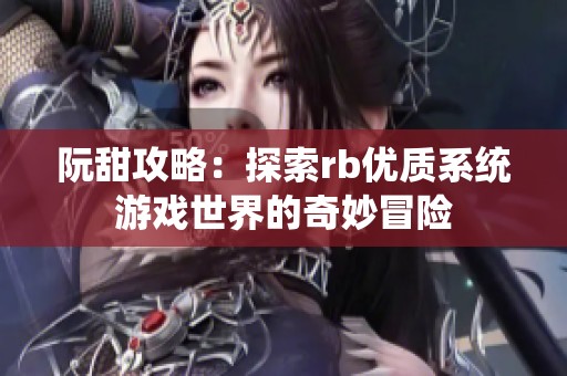 阮甜攻略：探索rb优质系统游戏世界的奇妙冒险