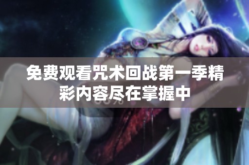 免费观看咒术回战第一季精彩内容尽在掌握中