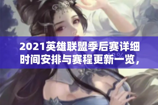 2021英雄联盟季后赛详细时间安排与赛程更新一览，助你不错过精彩对决