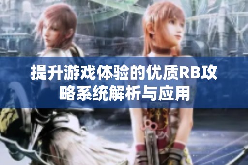 提升游戏体验的优质RB攻略系统解析与应用