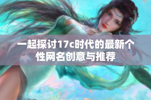 一起探讨17c时代的最新个性网名创意与推荐