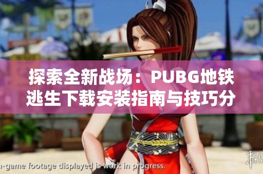 探索全新战场：PUBG地铁逃生下载安装指南与技巧分享
