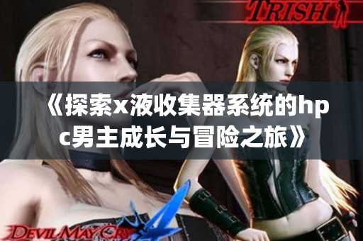 《探索x液收集器系统的hpc男主成长与冒险之旅》