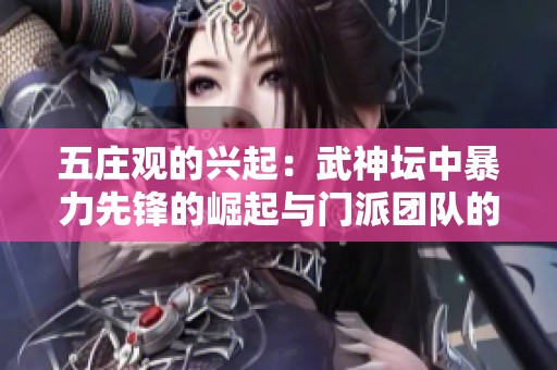 五庄观的兴起：武神坛中暴力先锋的崛起与门派团队的优势分析
