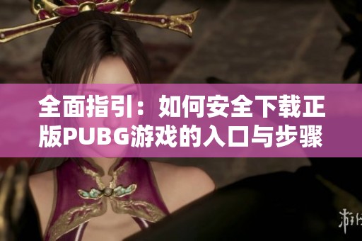 全面指引：如何安全下载正版PUBG游戏的入口与步骤