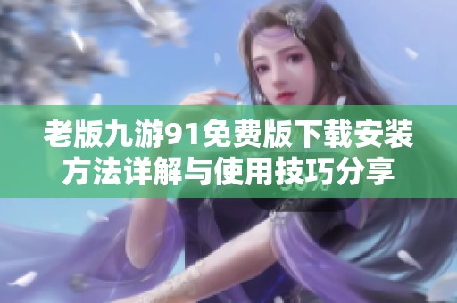 老版九游91免费版下载安装方法详解与使用技巧分享
