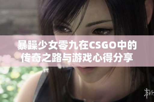暴躁少女零九在CSGO中的传奇之路与游戏心得分享