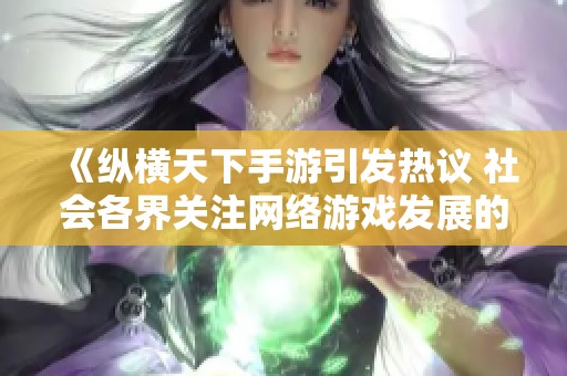 《纵横天下手游引发热议 社会各界关注网络游戏发展的新动向》