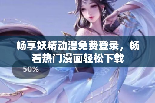 畅享妖精动漫免费登录，畅看热门漫画轻松下载