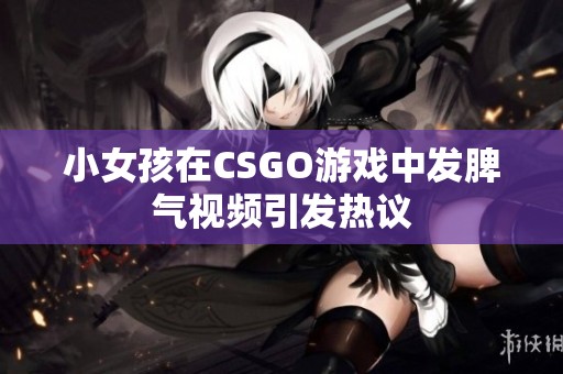 小女孩在CSGO游戏中发脾气视频引发热议