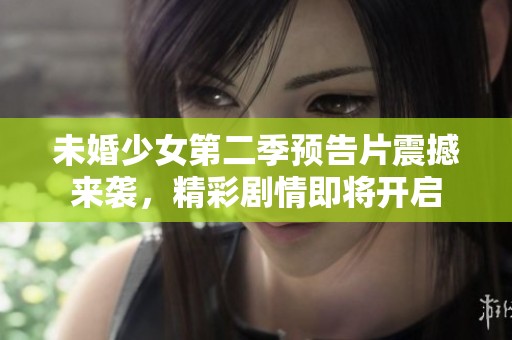 未婚少女第二季预告片震撼来袭，精彩剧情即将开启