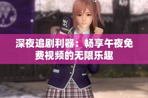 深夜追剧利器：畅享午夜免费视频的无限乐趣