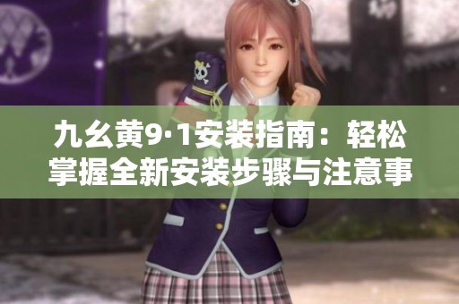 九幺黄9·1安装指南：轻松掌握全新安装步骤与注意事项