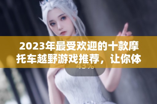 2023年最受欢迎的十款摩托车越野游戏推荐，让你体验极限驾驶乐趣