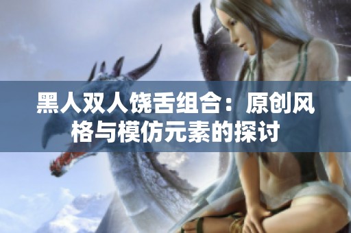 黑人双人饶舌组合：原创风格与模仿元素的探讨