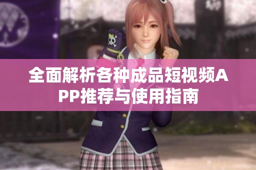 全面解析各种成品短视频APP推荐与使用指南
