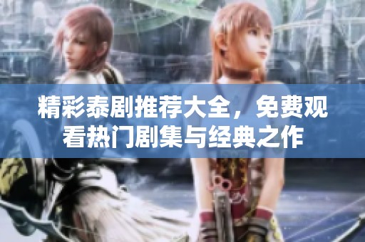 精彩泰剧推荐大全，免费观看热门剧集与经典之作