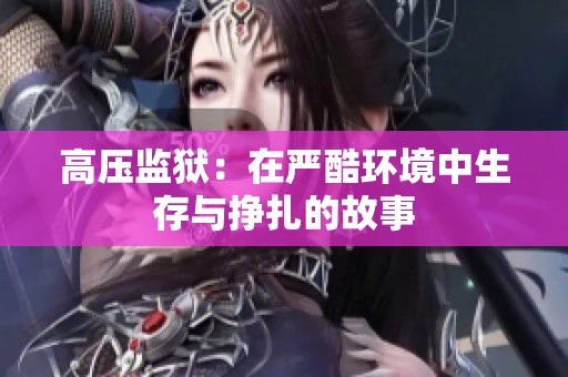 高压监狱：在严酷环境中生存与挣扎的故事