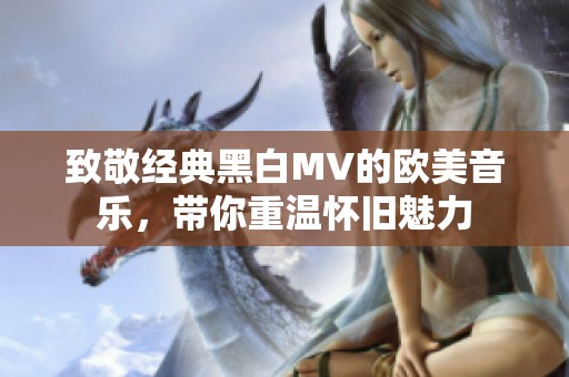 致敬经典黑白MV的欧美音乐，带你重温怀旧魅力