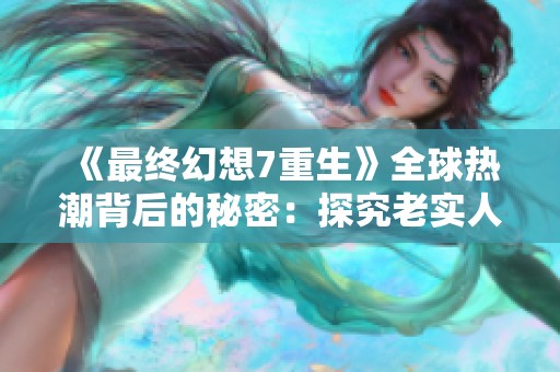 《最终幻想7重生》全球热潮背后的秘密：探究老实人角色不为人知的真实身份