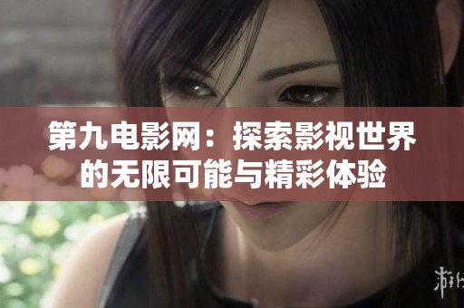 第九电影网：探索影视世界的无限可能与精彩体验