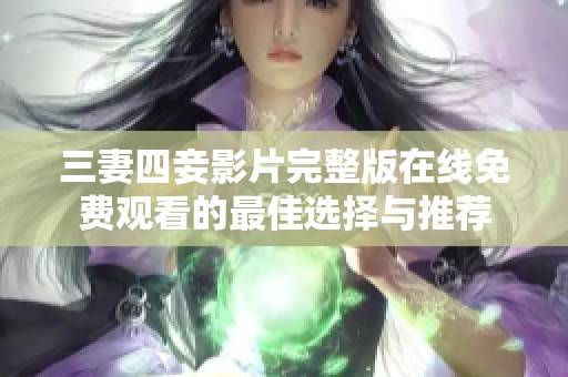 三妻四妾影片完整版在线免费观看的最佳选择与推荐