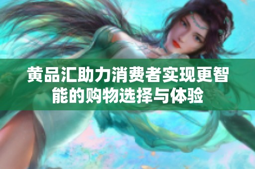 黄品汇助力消费者实现更智能的购物选择与体验