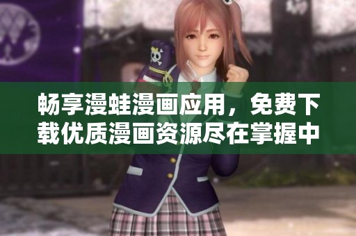 畅享漫蛙漫画应用，免费下载优质漫画资源尽在掌握中