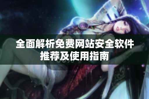 全面解析免费网站安全软件推荐及使用指南